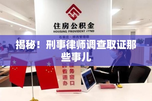 宁德揭秘！刑事律师调查取证那些事儿