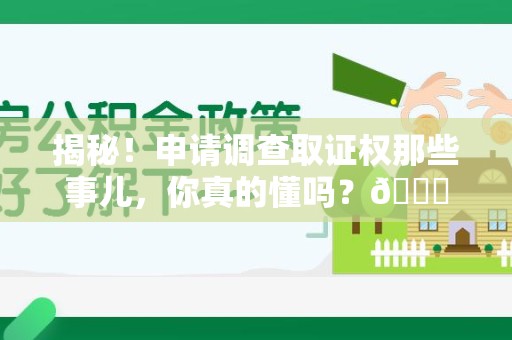 宁德揭秘！申请调查取证权那些事儿，你真的懂吗？😎
